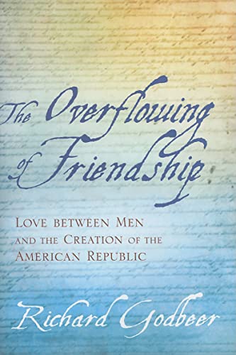 Read The Overflowing of Friendship: Love between Men and the Creation of the American Republic, written by Richard Godbeer Read The Overflowing of Friendship: Love between Men and the Creation of the American Republic, written by Richard Godbeer