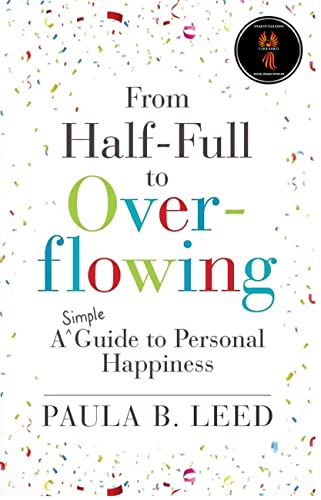 Read From Half-Full to Overflowing: A Simple Guide to Personal Happiness (Simple Guides to Happiness Book 2), written by Paula B. Leed Read From Half-Full to Overflowing: A Simple Guide to Personal Happiness (Simple Guides to Happiness Book 2), written by Paula B. Leed
