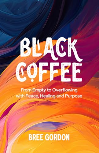 Read Black Coffee: From Empty to Overflowing With Peace, Healing, and Purpose, written by Bree Gordon Read Black Coffee: From Empty to Overflowing With Peace, Healing, and Purpose, written by Bree Gordon