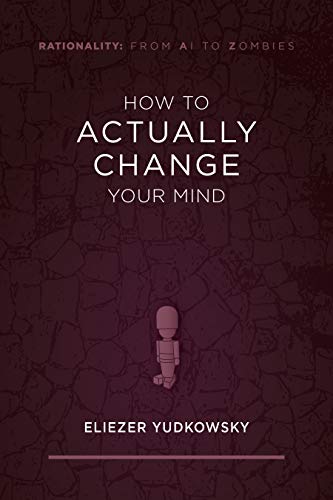 Read How to Actually Change Your Mind (Rationality: From AI to Zombies Book 2), written by Eliezer Yudkowsky Read How to Actually Change Your Mind (Rationality: From AI to Zombies Book 2), written by Eliezer Yudkowsky