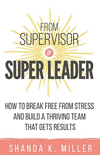 Read From Supervisor to Super Leader: How to Break Free from Stress and Build a Thriving Team That Gets Results, written by Shanda K. Miller Read From Supervisor to Super Leader: How to Break Free from Stress and Build a Thriving Team That Gets Results, written by Shanda K. Miller
