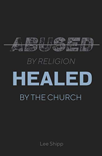 Read Abused by Religion, Healed by the Church, written by Lee Shipp Read Abused by Religion, Healed by the Church, written by Lee Shipp