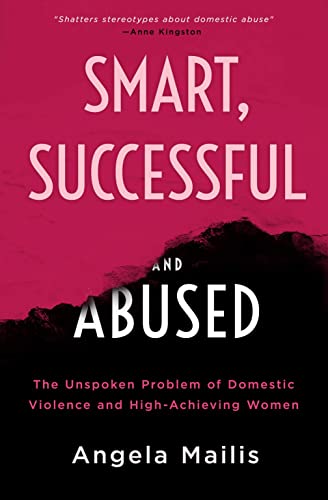 Read Smart, Successful & Abused: The Unspoken Problem of Domestic Violence and High-Achieving Women, written by Dr Angela Mailis Read Smart, Successful & Abused: The Unspoken Problem of Domestic Violence and High-Achieving Women, written by Dr Angela Mailis