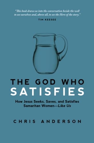 Read The God Who Satisfies: How Jesus Seeks, Saves, and Satisfies Samaritan Women-Like Us, written by Chris Anderson Read The God Who Satisfies: How Jesus Seeks, Saves, and Satisfies Samaritan Women-Like Us, written by Chris Anderson