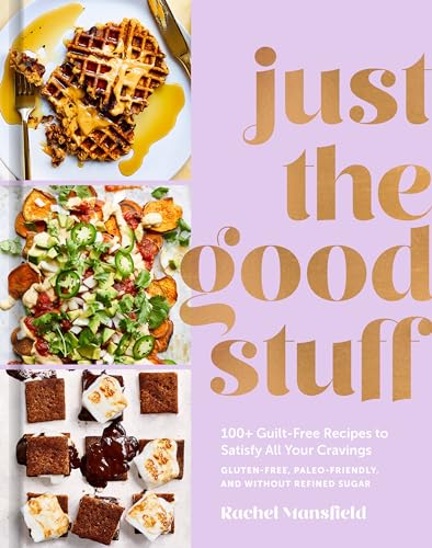 Read Just the Good Stuff: 100+ Guilt-Free Recipes to Satisfy All Your Cravings: A Cookbook, written by Rachel Mansfield Read Just the Good Stuff: 100+ Guilt-Free Recipes to Satisfy All Your Cravings: A Cookbook, written by Rachel Mansfield