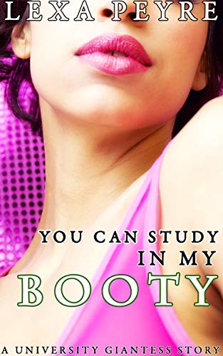 Read You Can Study In My Booty: A University Giantess Story, written by Lexa Peyre Read You Can Study In My Booty: A University Giantess Story, written by Lexa Peyre