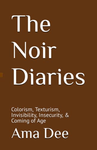 Read The Noir Diaries: Colorism, Texturism, Invisibility, Insecurity, & Coming of Age, written by Ama Dee Read The Noir Diaries: Colorism, Texturism, Invisibility, Insecurity, & Coming of Age, written by Ama Dee