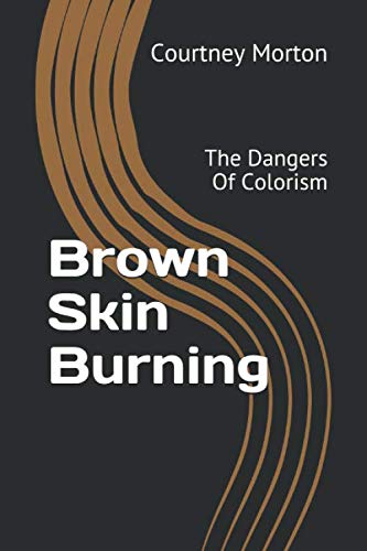 Read Brown Skin Burning: The Dangers Of Colorism, written by Courtney C. Morton Read Brown Skin Burning: The Dangers Of Colorism, written by Courtney C. Morton