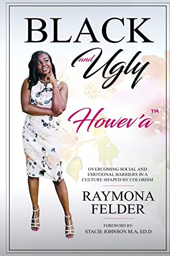 Read Black and Ugly Howev'A: Overcoming Social and Emotional Barriers in a Culture Shaped by Colorism, written by Raymona Felder Read Black and Ugly Howev'A: Overcoming Social and Emotional Barriers in a Culture Shaped by Colorism, written by Raymona Felder