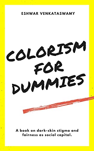 Read Colorism For Dummies: A Book on Dark-Skin Stigma and Fairness as Social Capital, written by Eshwar Venkataswamy Read Colorism For Dummies: A Book on Dark-Skin Stigma and Fairness as Social Capital, written by Eshwar Venkataswamy