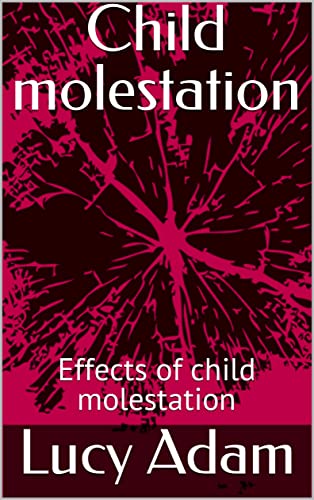 Read Child molestation: Effects of child molestation, written by Lucy Adam Read Child molestation: Effects of child molestation, written by Lucy Adam