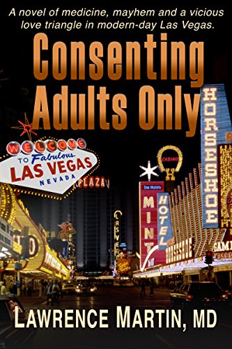 Read Consenting Adults Only: A novel of medicine, mayhem and a vicious love triangle in modern-day Las Vegas, written by Lawrence Martin Read Consenting Adults Only: A novel of medicine, mayhem and a vicious love triangle in modern-day Las Vegas, written by Lawrence Martin