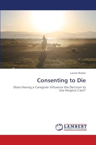 Read Consenting to Die: Does Having a Caregiver Influence the Decision to Use Hospice Care?, written by Lauren Barker Read Consenting to Die: Does Having a Caregiver Influence the Decision to Use Hospice Care?, written by Lauren Barker