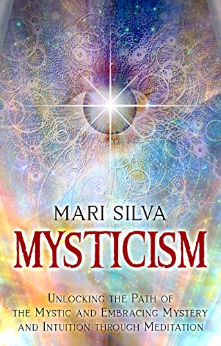 Read Mysticism: Unlocking the Path of the Mystic and Embracing Mystery and Intuition Through Meditation (Active Meditation), written by Mari Silva