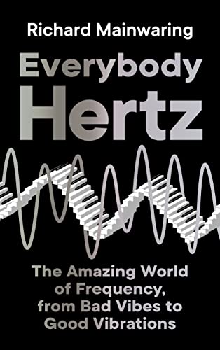 Read Everybody Hertz: The Amazing World of Frequency, from Bad Vibes to Good Vibrations, written by Richard Mainwaring Read Everybody Hertz: The Amazing World of Frequency, from Bad Vibes to Good Vibrations, written by Richard Mainwaring