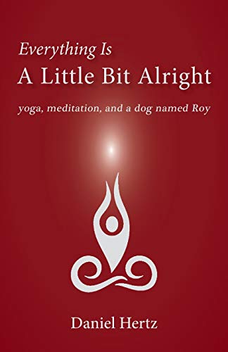 Read Everything Is a Little Bit Alright: Yoga, Meditation, and a Dog Named Roy, written by Daniel Hertz Read Everything Is a Little Bit Alright: Yoga, Meditation, and a Dog Named Roy, written by Daniel Hertz