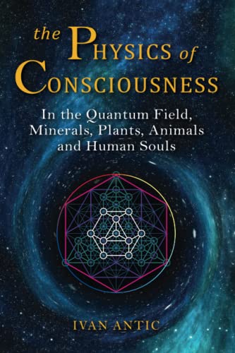 Read The Physics of Consciousness: In the Quantum Field, Minerals, Plants, Animals and Human Souls (Existence - Consciousness - Bliss), written by Ivan Antic Read The Physics of Consciousness: In the Quantum Field, Minerals, Plants, Animals and Human Souls (Existence - Consciousness - Bliss), written by Ivan Antic