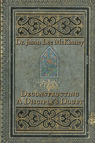 Read Deconstructing a Disciple's Doubt (Deconstructors, Disciples, and Doubters), written by Dr. Jason Lee McKinney