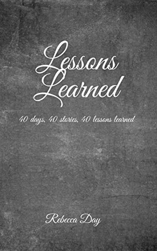 Read Lessons Learned: 40 Days, 40 Stories, 40 Lessons Learned, written by Rebecca Day Read Lessons Learned: 40 Days, 40 Stories, 40 Lessons Learned, written by Rebecca Day
