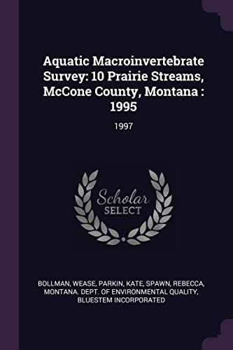 Read Aquatic Macroinvertebrate Survey: 10 Prairie Streams, McCone County, Montana: 1995: 1997, written by Wease Bollman; Kate Parkin; Rebecca Spawn