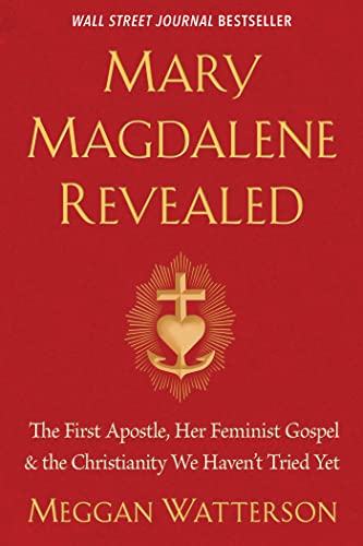 Read Mary Magdalene Revealed: The First Apostle, Her Feminist Gospel & the Christianity We Haven't Tried Yet, written by Meggan Watterson