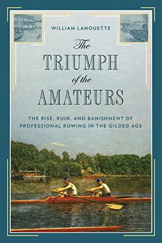 Read The Triumph of the Amateurs: The Rise, Ruin, and Banishment of Professional Rowing in the Gilded Age, written by William Lanouette
