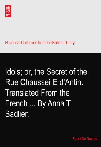 Read Idols; or, the Secret of the Rue Chausseì?E d'Antin. Translated From the French ... By Anna T. Sadlier., written by Raoul De Navery Read Idols; or, the Secret of the Rue Chausseì?E d'Antin. Translated From the French ... By Anna T. Sadlier., written by Raoul De Navery