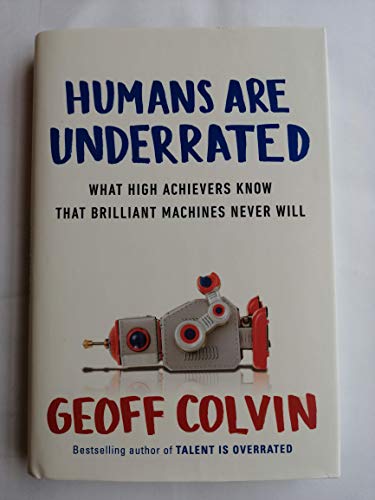 Read Humans Are Underrated: What High Achievers Know That Brilliant Machines Never Will, written by Geoff Colvin