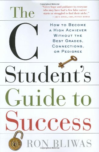 Read The C Student's Guide to Success: How to Become a High Achiever Without the Best Grades, Connections, or Pedigree, written by Ron Bliwas Read The C Student's Guide to Success: How to Become a High Achiever Without the Best Grades, Connections, or Pedigree, written by Ron Bliwas
