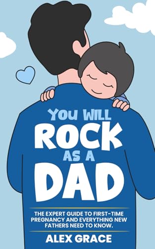 Read You Will Rock As a Dad!: The Expert Guide to First-Time Pregnancy and Everything New Fathers Need to Know, written by Alex Grace; You Will Rock Books Read You Will Rock As a Dad!: The Expert Guide to First-Time Pregnancy and Everything New Fathers Need to Know, written by Alex Grace; You Will Rock Books