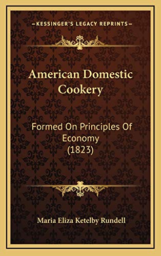 Read American Domestic Cookery: Formed On Principles Of Economy (1823), written by Maria Eliza Ketelby Rundell
