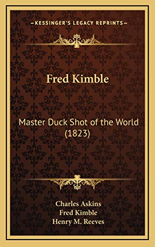 Read Fred Kimble: Master Duck Shot of the World (1823), written by Charles Askins Jr; Fred Kimble Read Fred Kimble: Master Duck Shot of the World (1823), written by Charles Askins Jr; Fred Kimble