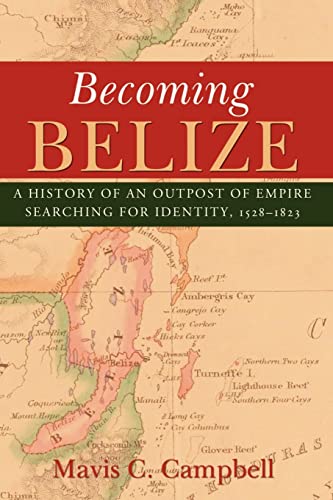 Read Becoming Belize: A History of an Outpost of Empire Searching for Identity, 1528-1823, written by Mavis C. Campbell Read Becoming Belize: A History of an Outpost of Empire Searching for Identity, 1528-1823, written by Mavis C. Campbell