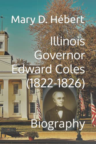 Read Illinois Governor Edward Coles (1822-1826): Biography, written by Mary D. Hébert Read Illinois Governor Edward Coles (1822-1826): Biography, written by Mary D. Hébert