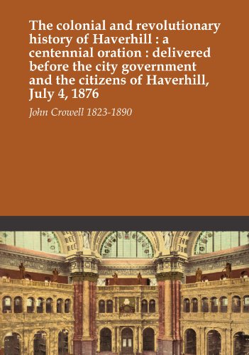Read The colonial and revolutionary history of Haverhill : a centennial oration : delivered before the city government and the citizens of Haverhill, July 4, 1876, written by John Crowell 1823-1890 Read The colonial and revolutionary history of Haverhill : a centennial oration : delivered before the city government and the citizens of Haverhill, July 4, 1876, written by John Crowell 1823-1890