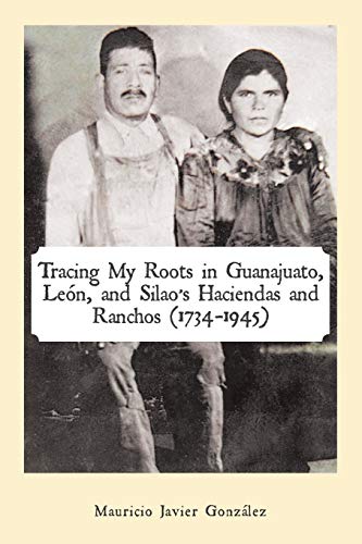 Read Tracing My Roots in Guanajuato, León, and Silao's Haciendas and Ranchos (1734-1945), written by Mauricio Javier González