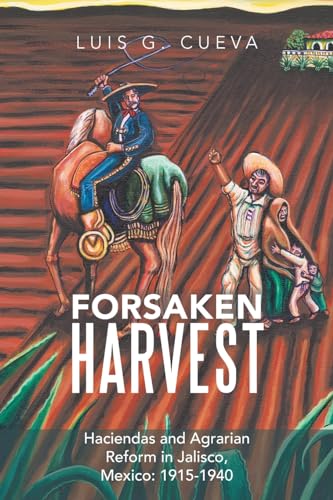 Read Forsaken Harvest: Haciendas and Agrarian Reform in Jalisco, Mexico: 1915-1940, written by 0 Luis G. G. Cueva 0