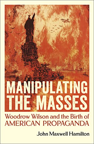 Read Manipulating the Masses: Woodrow Wilson and the Birth of American Propaganda, written by John Maxwell Hamilton Read Manipulating the Masses: Woodrow Wilson and the Birth of American Propaganda, written by John Maxwell Hamilton