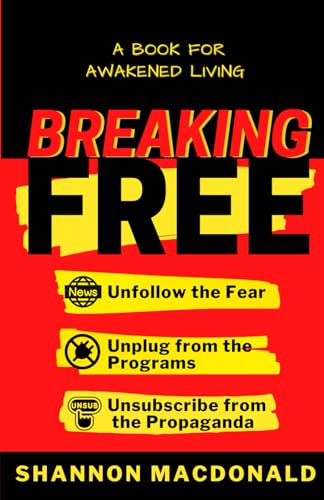 Read Breaking Free: Unfollow the Fear, Unplug from the Programs, Unsubscribe from the Propaganda, written by Shannon MacDonald Read Breaking Free: Unfollow the Fear, Unplug from the Programs, Unsubscribe from the Propaganda, written by Shannon MacDonald