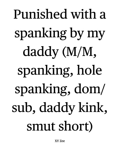 Read Punished with a spanking by my daddy: (M/M, spanking, hole spanking, dom/sub, daddy kink, smut short), written by XY Zee Read Punished with a spanking by my daddy: (M/M, spanking, hole spanking, dom/sub, daddy kink, smut short), written by XY Zee