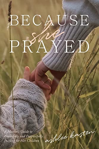 Read Because She Prayed: A Mother's Guide to Powerfully and Purposefully Praying for Her Children, written by Ashlee Kasten Read Because She Prayed: A Mother's Guide to Powerfully and Purposefully Praying for Her Children, written by Ashlee Kasten