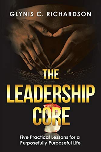 Read The Leadership Core: Five Practical Lessons for a Purposefully Purposeful Life, written by Glynis C. Richardson Read The Leadership Core: Five Practical Lessons for a Purposefully Purposeful Life, written by Glynis C. Richardson
