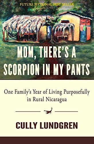 Read MOM, THERE'S A SCORPION IN MY PANTS: One Family's Year of Living Purposefully in Rural Nicaragua, written by Cully Lundgren