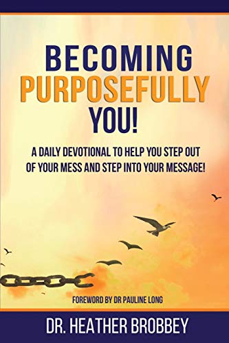 Read Becoming Purposefully You: A Daily Devotional To Help You Step Out Of Your Mess And Step Into Your Message, written by Dr Heather Brobbey Read Becoming Purposefully You: A Daily Devotional To Help You Step Out Of Your Mess And Step Into Your Message, written by Dr Heather Brobbey