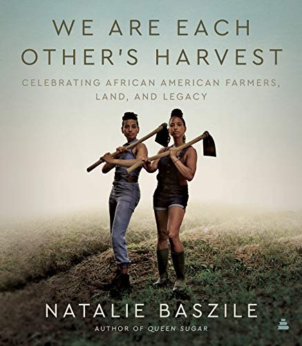 Read We Are Each Other's Harvest: Celebrating African American Farmers, Land, and Legacy, written by Natalie Baszile