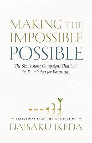 Read Making the Impossible Possible: The Six Historic Campaigns That Laid the Foundation for Kosen-rufu, written by Daisaku Ikeda