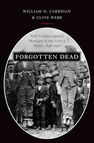 Read Forgotten Dead: Mob Violence against Mexicans in the United States, 1848-1928, written by William D. Carrigan; Clive Webb
