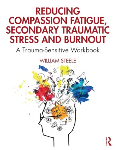 Read Reducing Compassion Fatigue, Secondary Traumatic Stress, and Burnout: A Trauma-Sensitive Workbook, written by William Steele