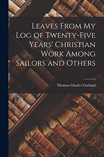 Read Leaves From my Log of Twenty-five Years' Christian Work Among Sailors and Others, written by Thomas Charles Garland
