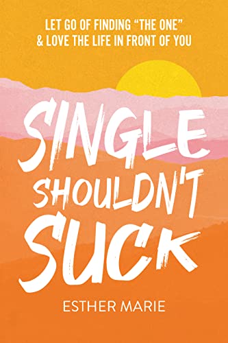 Read Single Shouldn't Suck: Let Go of Finding "The One" & Love The Life in Front of You, written by Esther Marie